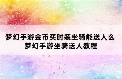 梦幻手游金币买时装坐骑能送人么 梦幻手游坐骑送人教程